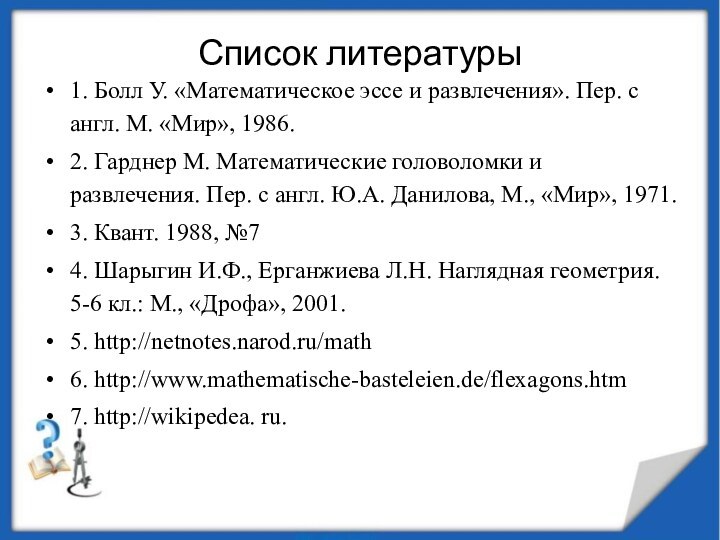 Список литературы1. Болл У. «Математическое эссе и развлечения». Пер. с англ. М.