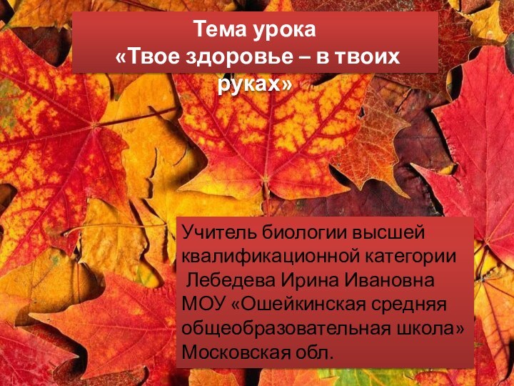 Тема урока «Твое здоровье – в твоих руках»Учитель биологии высшей квалификационной категории