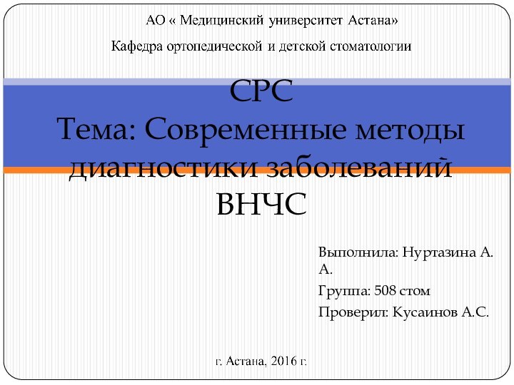 Выполнила: Нуртазина А.А.Группа: 508 стомПроверил: Кусаинов А.С.СРС Тема: Современные методы диагностики заболеваний ВНЧС