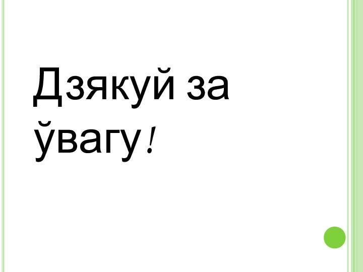 Дзякуй за ўвагу!