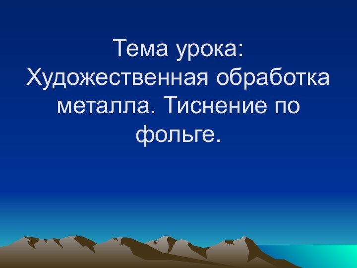 Тема урока: Художественная обработка металла. Тиснение по фольге.