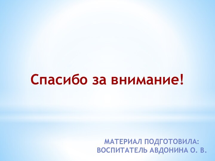 Спасибо за внимание!Материал подготовила:Воспитатель Авдонина О. В.