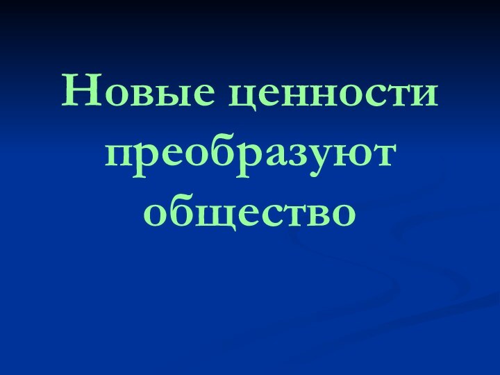 Новые ценности преобразуют общество