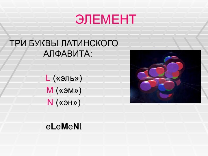 ЭЛЕМЕНТТРИ БУКВЫ ЛАТИНСКОГО АЛФАВИТА:L («эль»)M («эм»)N («эн»)eLeMeNt