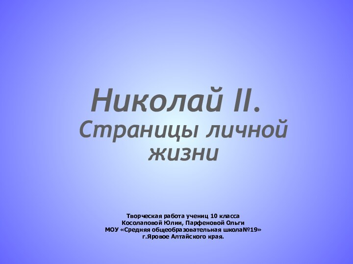 Николай II.Страницы личной жизни Творческая работа учениц 10 класса Косолаповой Юлии, Парфеновой