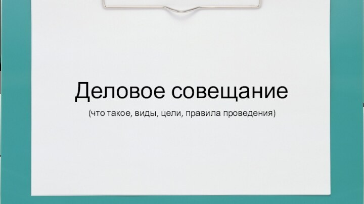 Деловое совещание(что такое, виды, цели, правила проведения)