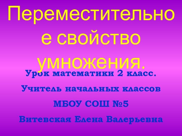 Урок математики 2 класс.Учитель начальных классов МБОУ СОШ №5 Витевская Елена ВалерьевнаПереместительное свойство умножения.