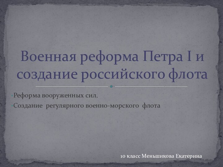 Реформа вооруженных сил.Создание регулярного военно-морского флотаВоенная реформа Петра I и создание российского флота10 класс Меньшикова Екатерина