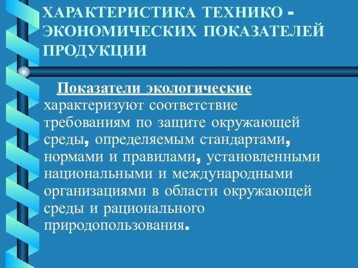 ХАРАКТЕРИСТИКА ТЕХНИКО - ЭКОНОМИЧЕСКИХ ПОКАЗАТЕЛЕЙ ПРОДУКЦИИ      Показатели экологические характеризуют соответствие требованиям