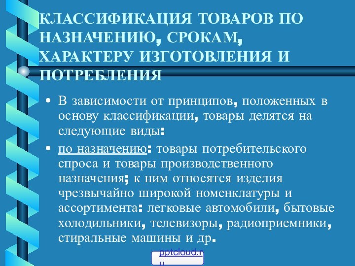 КЛАССИФИКАЦИЯ ТОВАРОВ ПО НАЗНАЧЕНИЮ, СРОКАМ, ХАРАКТЕРУ ИЗГОТОВЛЕНИЯ И ПОТРЕБЛЕНИЯ