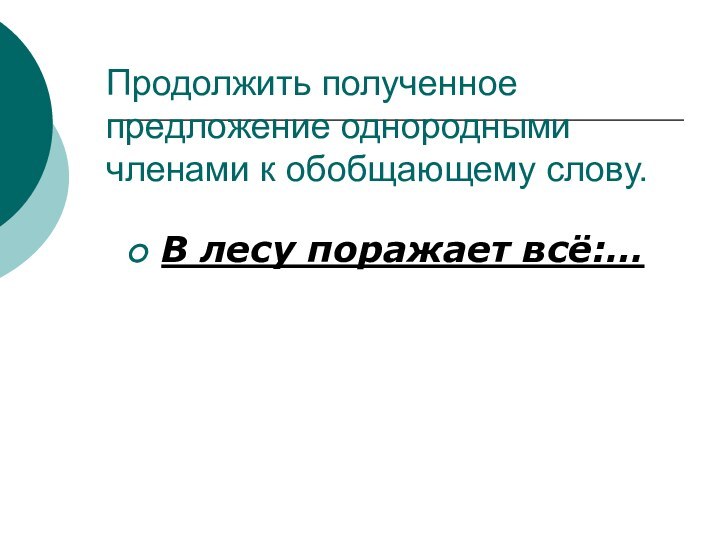 Продолжить полученное предложение однородными членами к обобщающему слову.В лесу поражает всё:…