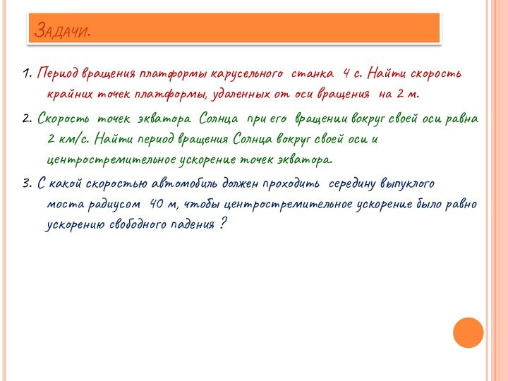 Задачи.1. Период вращения платформы карусельного станка 4 с. Найти скорость крайних точек