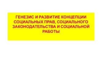 ГЕНЕЗИС И РАЗВИТИЕ КОНЦЕПЦИИСОЦИАЛЬНЫХ ПРАВ, СОЦИАЛЬНОГОЗАКОНОДАТЕЛЬСТВА И СОЦИАЛЬНОЙ РАБОТЫ