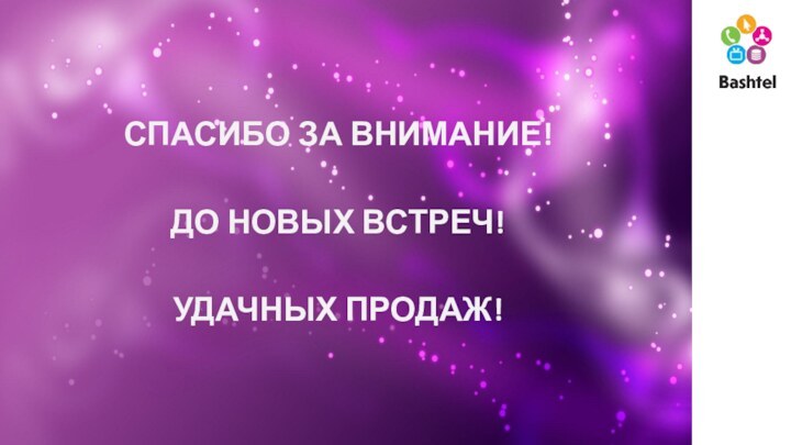 СПАСИБО ЗА ВНИМАНИЕ!ДО НОВЫХ ВСТРЕЧ!УДАЧНЫХ ПРОДАЖ!