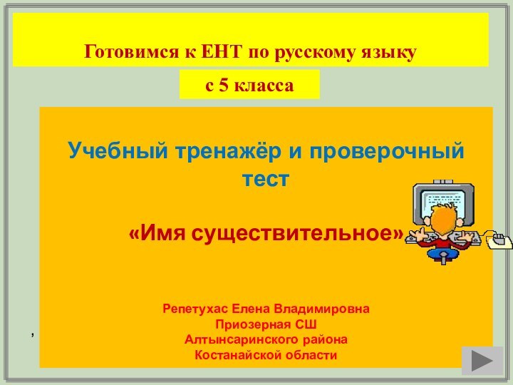 Готовимся к ЕНТ по русскому языкуУчебный тренажёр и проверочный тест«Имя существительное»Репетухас Елена