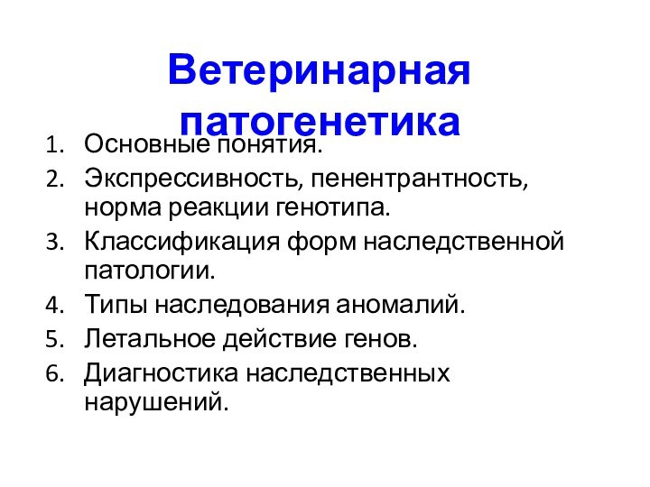 Ветеринарная патогенетикаОсновные понятия.Экспрессивность, пенентрантность, норма реакции генотипа.Классификация форм наследственной патологии.Типы наследования аномалий.Летальное действие генов.Диагностика наследственных нарушений.