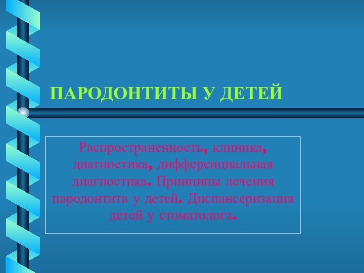 ПАРОДОНТИТЫ У ДЕТЕЙРаспространенность, клиника, диагностика, дифференциальная диагностика. Принципы лечения пародонтита у детей.