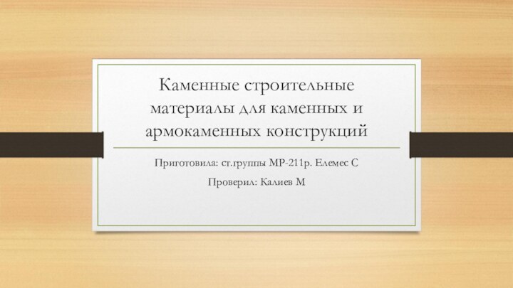 Каменные строительные материалы для каменных и армокаменных конструкцийПриготовила: ст.группы МР-211р. Елемес СПроверил: Калиев М