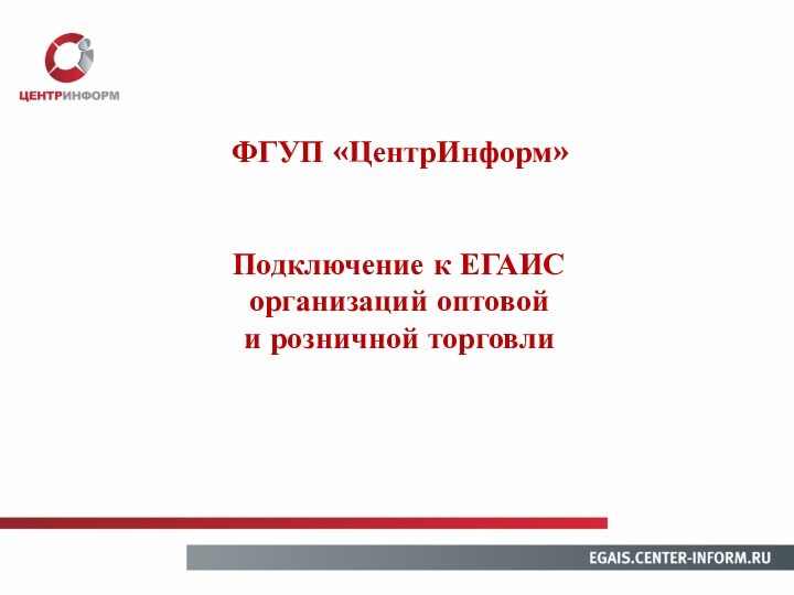 Подключение к ЕГАИС организаций оптовой и розничной торговлиФГУП «ЦентрИнформ»