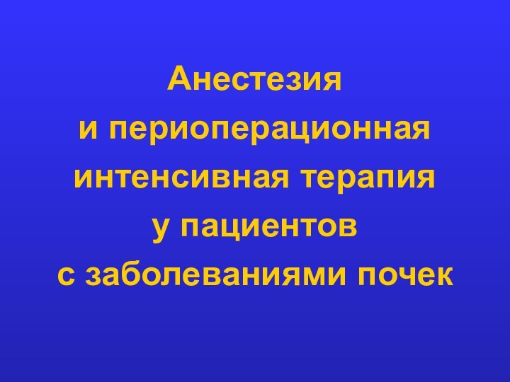 Анестезия  и периоперационная интенсивная терапия  у пациентов  с заболеваниями почек