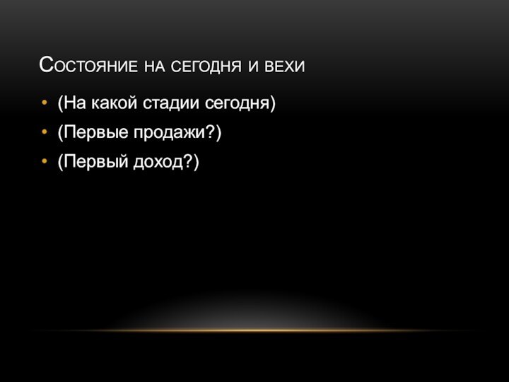 Состояние на сегодня и вехи(На какой стадии сегодня)(Первые продажи?)(Первый доход?)