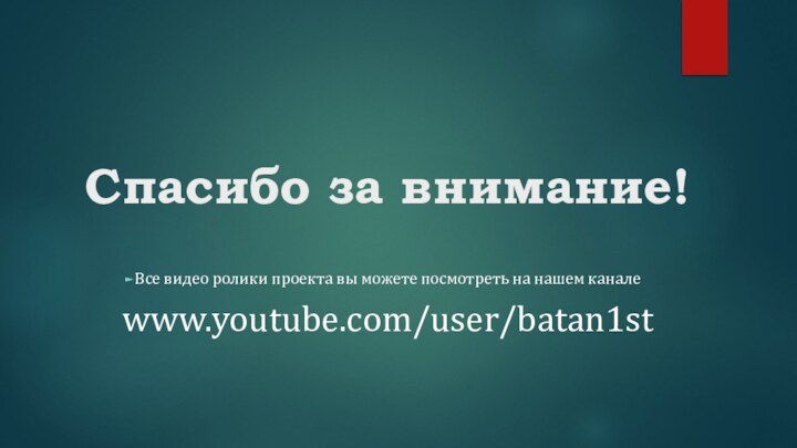 Спасибо за внимание!Все видео ролики проекта вы можете посмотреть на нашем канале www.youtube.com/user/batan1st