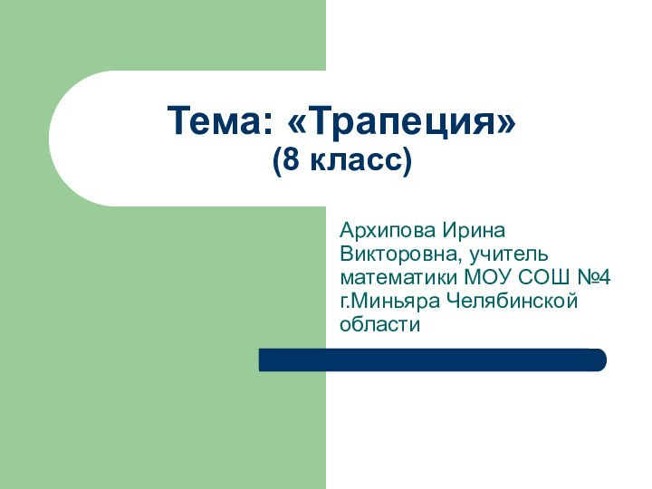 Тема: «Трапеция» (8 класс)Архипова Ирина Викторовна, учитель математики МОУ СОШ №4 г.Миньяра Челябинской области