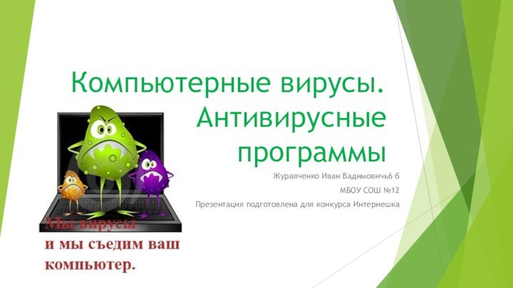 Компьютерные вирусы. Антивирусные программыЖуравченко Иван Вадимовичь6 б МБОУ СОШ №12Презентация подготовлена для конкурса Интернешка