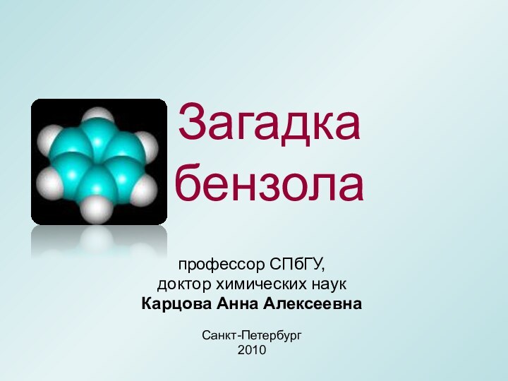 Загадка  бензолапрофессор СПбГУ, доктор химических наукКарцова Анна АлексеевнаСанкт-Петербург2010