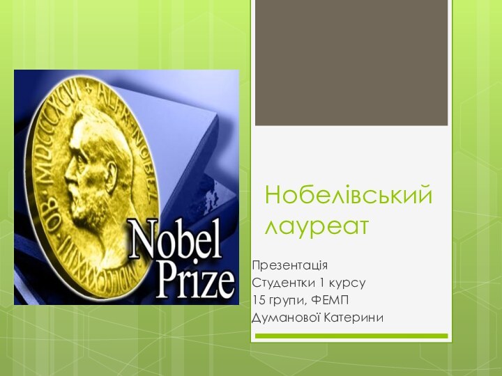 Нобелівський лауреатПрезентаціяСтудентки 1 курсу15 групи, ФЕМПДуманової Катерини