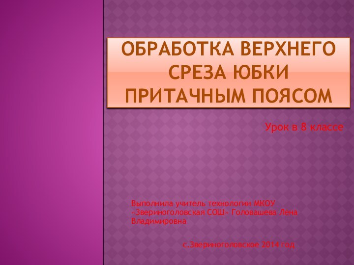 Обработка верхнего среза юбки притачным поясомВыполнила учитель технологии МКОУ «Звериноголовская СОШ» Головашева