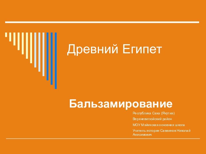 Древний Египет БальзамированиеРеспублика Саха (Якутия)Верхневилюйский районМОУ Мэйикская основная школаУчитель истории Саввинов Николай Анисимович