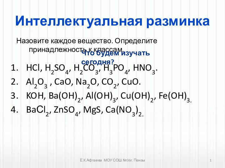 Интеллектуальная разминкаHCl, H2SO4, H2CO3, H3PO4, HNO3.Al2O3 , CaO, Na2O, CO2, CuO.KOH, Ba(OH)2,