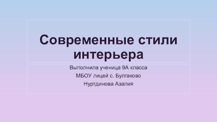 Современные стили интерьераВыполнила ученица 9А классаМБОУ лицей с. БулгаковоНуртдинова Азалия