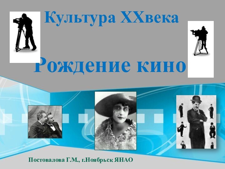 Рождение киноКультура XXвекаПостовалова Г.М., г.Ноябрьск ЯНАО