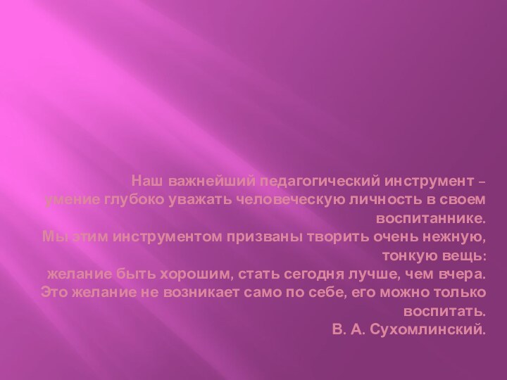 Наш важнейший педагогический инструмент – умение глубоко уважать человеческую личность в своем