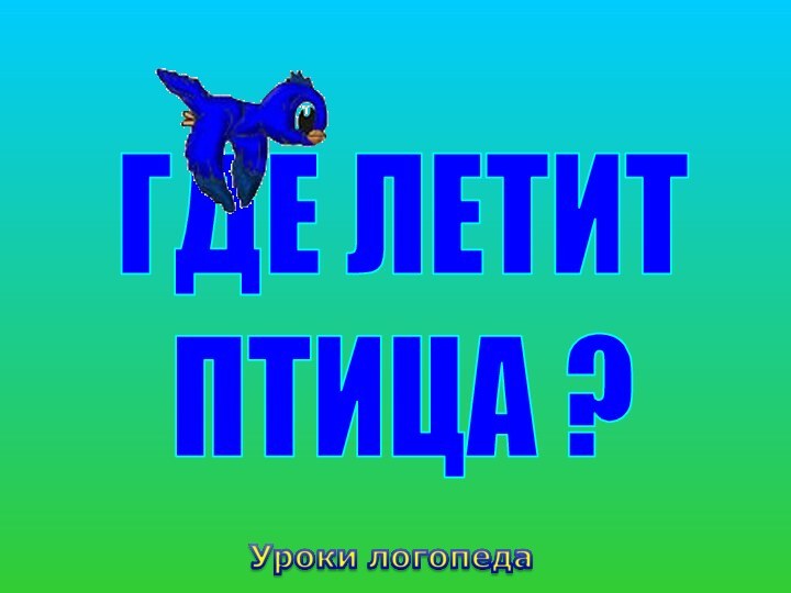 ГДЕ ЛЕТИТПТИЦА ?