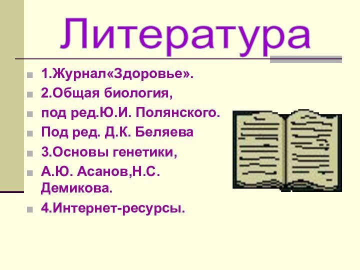 1.Журнал«Здоровье».2.Общая биология, под ред.Ю.И. Полянского.Под ред. Д.К. Беляева3.Основы генетики,А.Ю. Асанов,Н.С. Демикова.4.Интернет-ресурсы.Литература