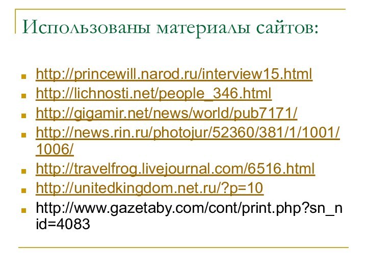 Использованы материалы сайтов:http://princewill.narod.ru/interview15.htmlhttp://lichnosti.net/people_346.htmlhttp://gigamir.net/news/world/pub7171/http://news.rin.ru/photojur/52360/381/1/1001/1006/http://travelfrog.livejournal.com/6516.htmlhttp://unitedkingdom.net.ru/?p=10http://www.gazetaby.com/cont/print.php?sn_nid=4083