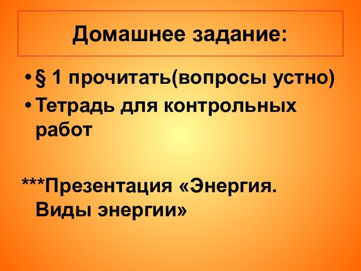 Домашнее задание:§ 1 прочитать(вопросы устно)Тетрадь для контрольных работ***Презентация «Энергия. Виды энергии»