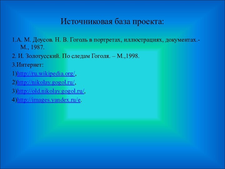 Источниковая база проекта:1.А. М. Доусов. Н. В. Гоголь в портретах, иллюстрациях, документах.-