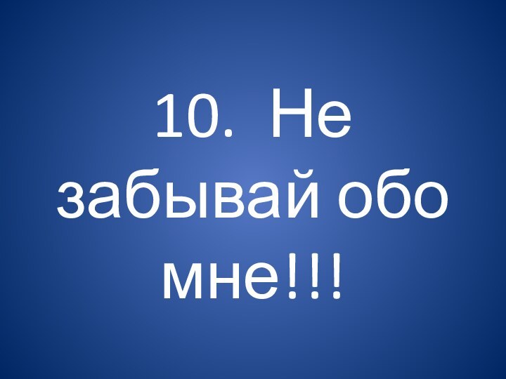 10. Не забывай обо мне!!!