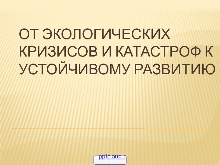 От экологических кризисов и катастроф к устойчивому развитию