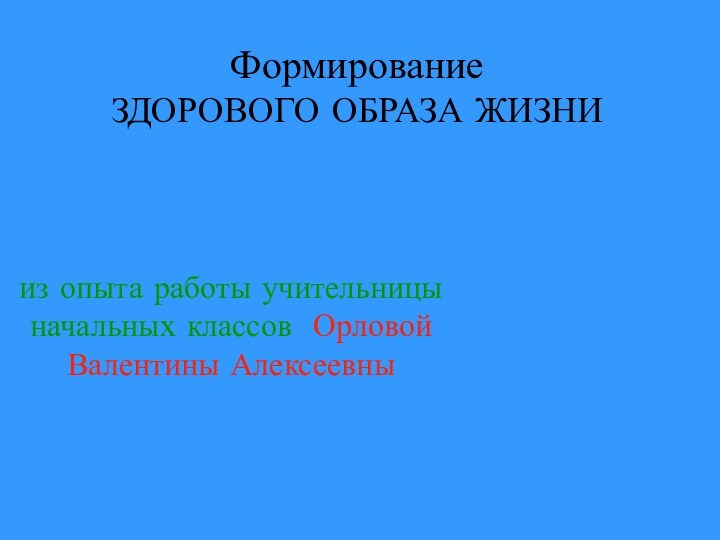 Формирование  ЗДОРОВОГО ОБРАЗА ЖИЗНИиз опыта работы учительницы начальных классов Орловой Валентины Алексеевны