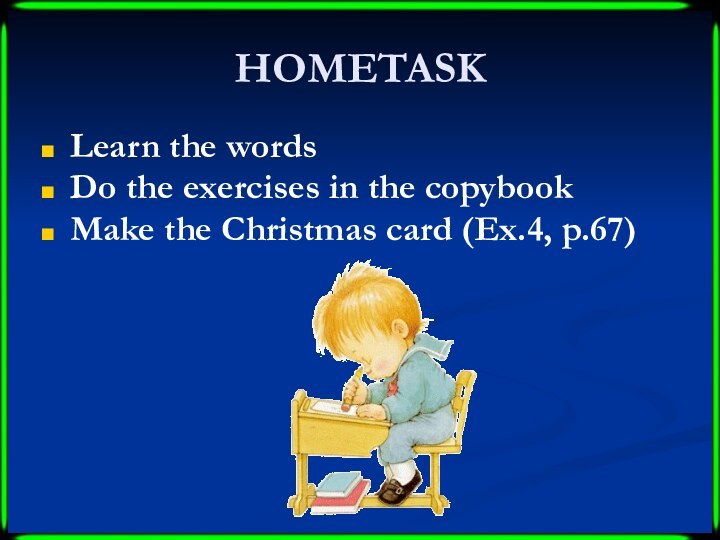 HOMETASKLearn the wordsDo the exercises in the copybookMake the Christmas card (Ex.4, p.67)