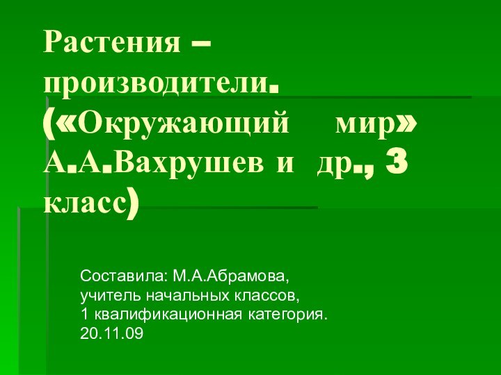 Растения – производители. («Окружающий  мир» А.А.Вахрушев и др., 3 класс) Составила: