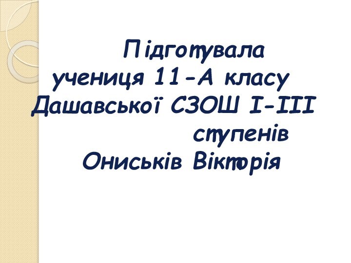 Підготувала учениця 11-А класу Дашавської СЗОШ І-ІІІ