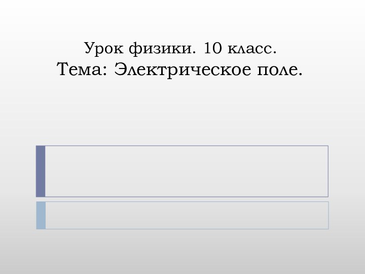 Урок физики. 10 класс. Тема: Электрическое поле.