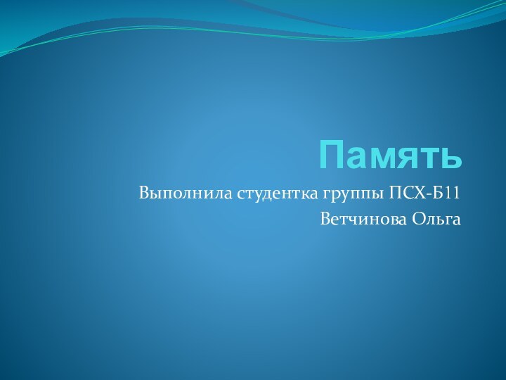 Память Выполнила студентка группы ПСХ-Б11 Ветчинова Ольга