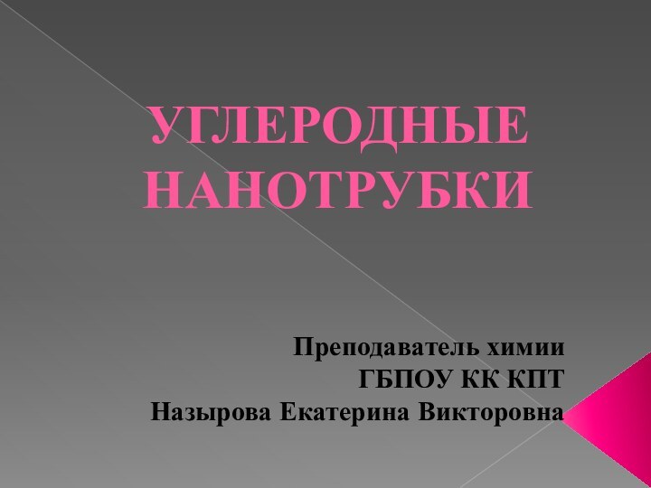 УГЛЕРОДНЫЕ НАНОТРУБКИПреподаватель химииГБПОУ КК КПТНазырова Екатерина Викторовна